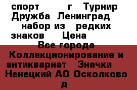 1.1) спорт : 1982 г - Турнир “Дружба“ Ленинград  ( набор из 6 редких знаков ) › Цена ­ 1 589 - Все города Коллекционирование и антиквариат » Значки   . Ненецкий АО,Осколково д.